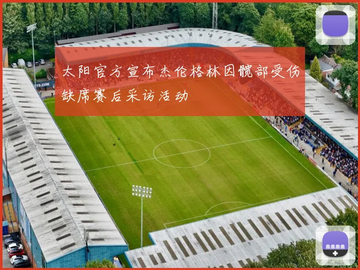 太阳官方宣布杰伦格林因髋部受伤缺席赛后采访活动