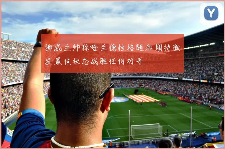 挪威主帅称哈兰德性格随和期待激发最佳状态战胜任何对手