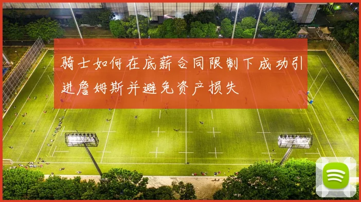骑士如何在底薪合同限制下成功引进詹姆斯并避免资产损失