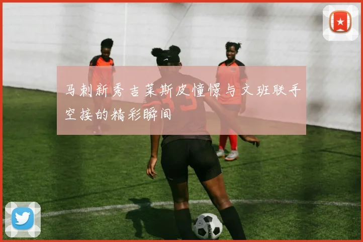 马刺新秀吉莱斯皮憧憬与文班联手空接的精彩瞬间