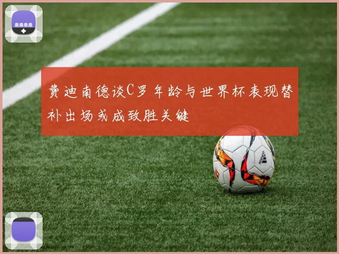 费迪南德谈C罗年龄与世界杯表现替补出场或成致胜关键