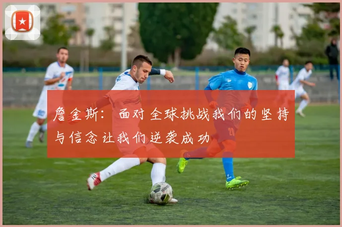 詹金斯：面对全球挑战我们的坚持与信念让我们逆袭成功