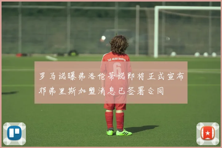 罗马诺曝弗洛伦蒂诺即将正式宣布邓弗里斯加盟消息已签署合同