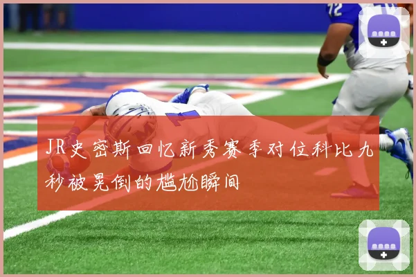 JR史密斯回忆新秀赛季对位科比九秒被晃倒的尴尬瞬间