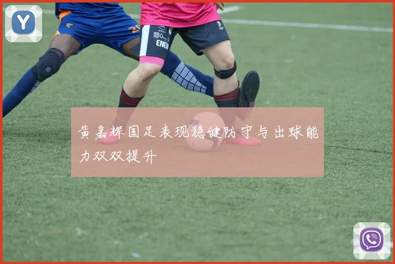 黄嘉辉国足表现稳健防守与出球能力双双提升