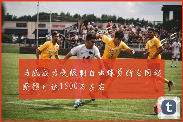 马威成为受限制自由球员新合同起薪预计达1500万左右