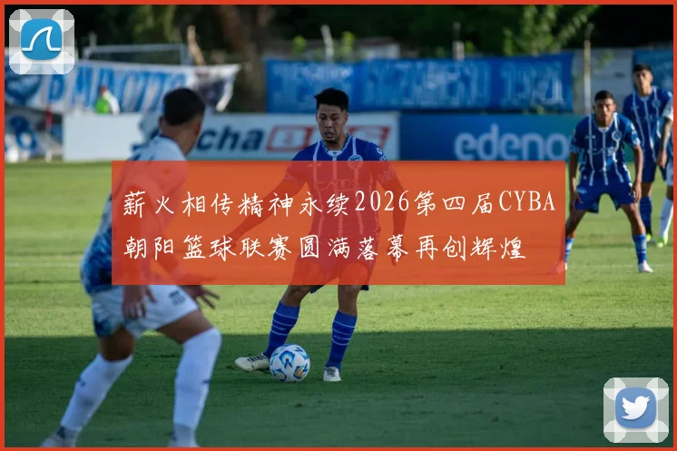 薪火相传精神永续2026第四届CYBA朝阳篮球联赛圆满落幕再创辉煌