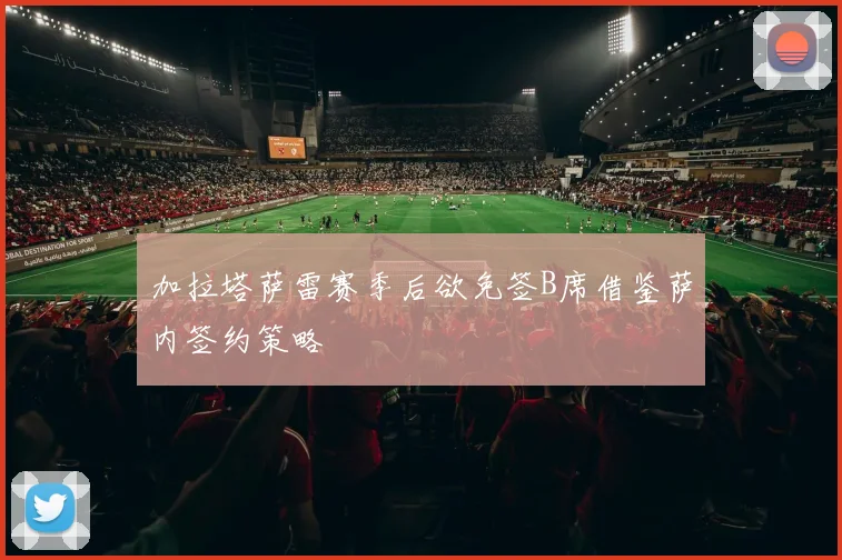 加拉塔萨雷赛季后欲免签B席借鉴萨内签约策略