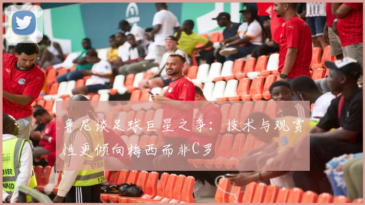 鲁尼谈足球巨星之争：技术与观赏性更倾向梅西而非C罗