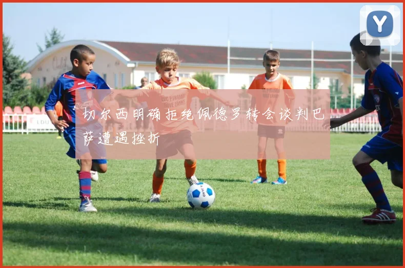 切尔西明确拒绝佩德罗转会谈判巴萨遭遇挫折
