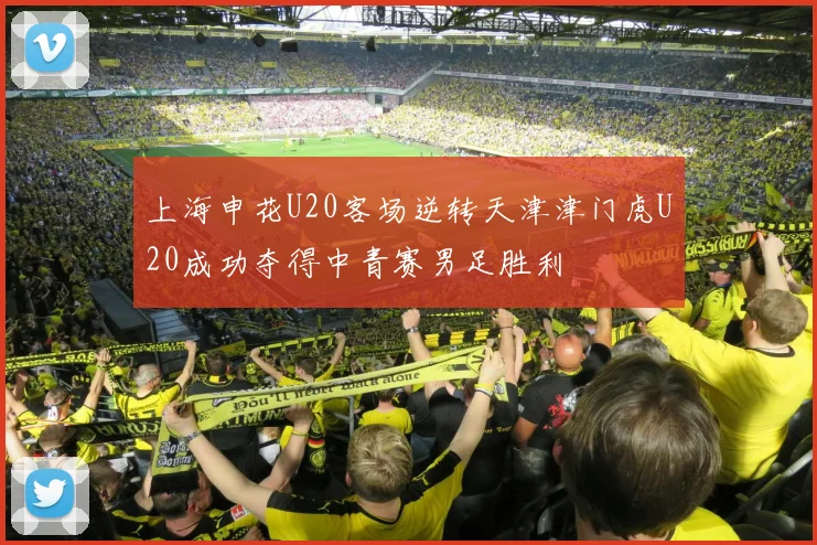 上海申花U20客场逆转天津津门虎U20成功夺得中青赛男足胜利