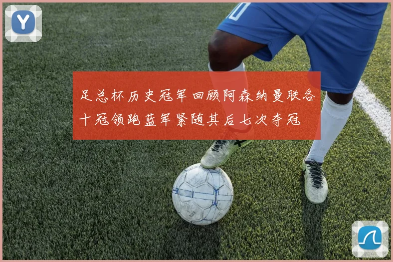 足总杯历史冠军回顾阿森纳曼联各十冠领跑蓝军紧随其后七次夺冠